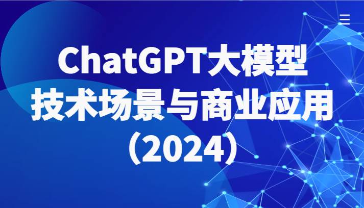 ChatGPT大模型，技术场景与商业应用（2024）带你深入了解国内外大模型生态-吾爱网赚